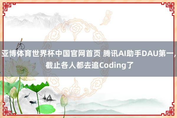 亚博体育世界杯中国官网首页 腾讯AI助手DAU第一， 截止各人都去追Coding了