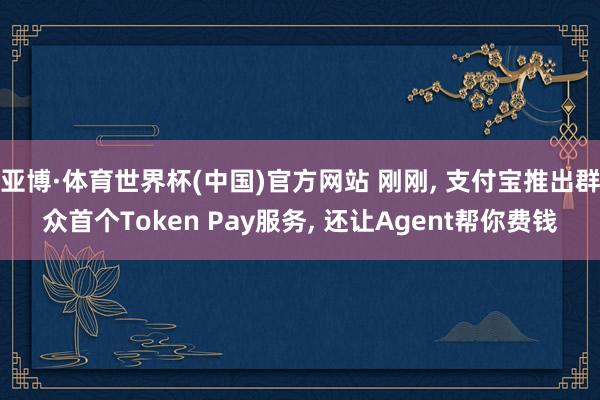 亚博·体育世界杯(中国)官方网站 刚刚， 支付宝推出群众首个Token Pay服务， 还让Agent帮你费钱