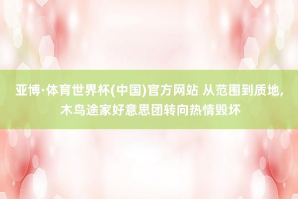 亚博·体育世界杯(中国)官方网站 从范围到质地， 木鸟途家好意思团转向热情毁坏