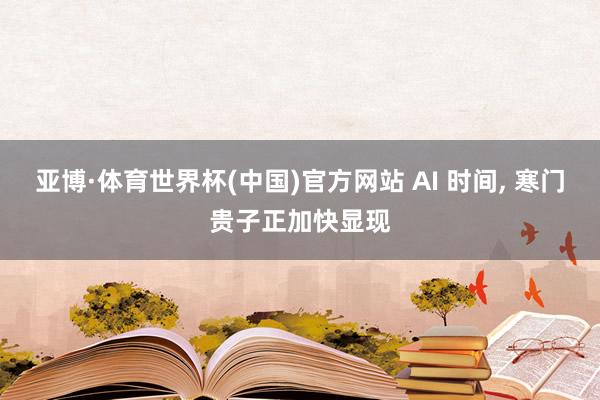 亚博·体育世界杯(中国)官方网站 AI 时间， 寒门贵子正加快显现