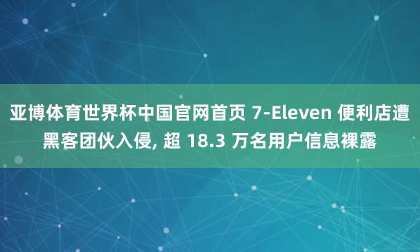 亚博体育世界杯中国官网首页 7-Eleven 便利店遭黑客团伙入侵， 超 18.3 万名用户信息裸露
