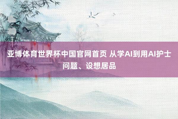 亚博体育世界杯中国官网首页 从学AI到用AI护士问题、设想居品