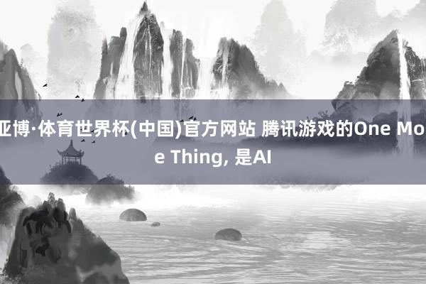 亚博·体育世界杯(中国)官方网站 腾讯游戏的One More Thing, 是AI