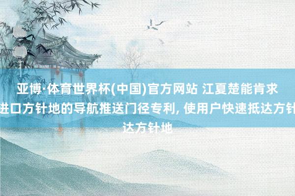 亚博·体育世界杯(中国)官方网站 江夏楚能肯求多进口方针地的导航推送门径专利， 使用户快速抵达方针地