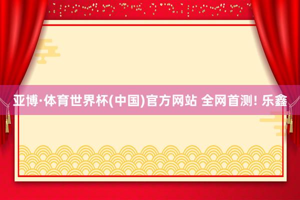 亚博·体育世界杯(中国)官方网站 全网首测! 乐鑫