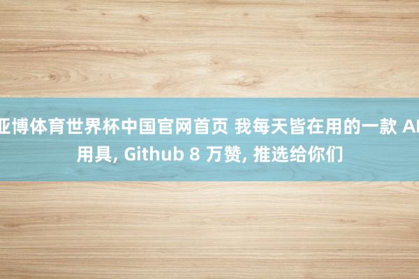 亚博体育世界杯中国官网首页 我每天皆在用的一款 AI 用具， Github 8 万赞， 推选给你们