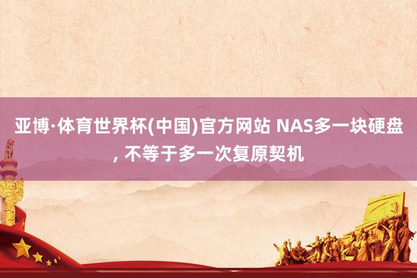 亚博·体育世界杯(中国)官方网站 NAS多一块硬盘， 不等于多一次复原契机
