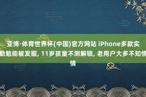 亚博·体育世界杯(中国)官方网站 iPhone多款实勤勉能被发掘， 11岁孩童不测解锁， 老用户大多不知情