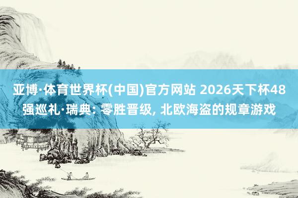 亚博·体育世界杯(中国)官方网站 2026天下杯48强巡礼·瑞典: 零胜晋级， 北欧海盗的规章游戏