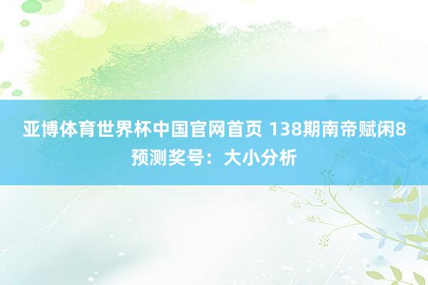 亚博体育世界杯中国官网首页 138期南帝赋闲8预测奖号:大小分析