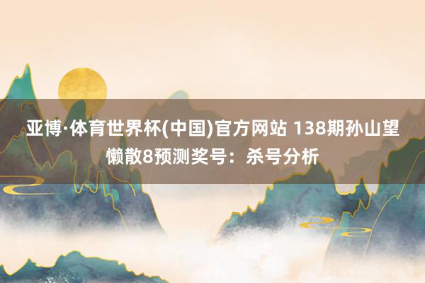 亚博·体育世界杯(中国)官方网站 138期孙山望懒散8预测奖号:杀号分析