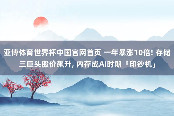 亚博体育世界杯中国官网首页 一年暴涨10倍! 存储三巨头股价飙升， 内存成AI时期「印钞机」
