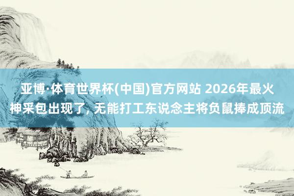 亚博·体育世界杯(中国)官方网站 2026年最火神采包出现了, 无能打工东说念主将负鼠捧成顶流