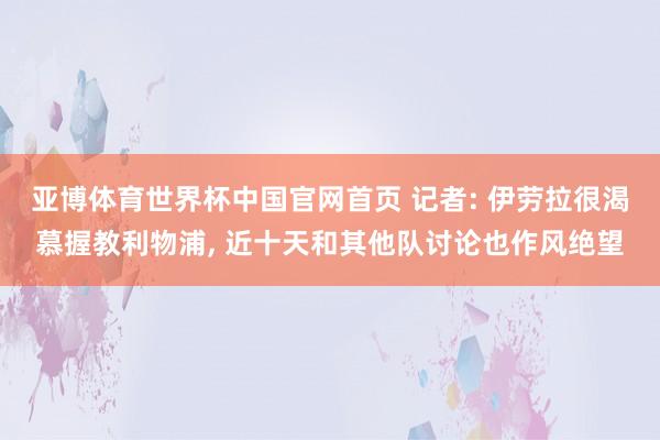 亚博体育世界杯中国官网首页 记者: 伊劳拉很渴慕握教利物浦， 近十天和其他队讨论也作风绝望