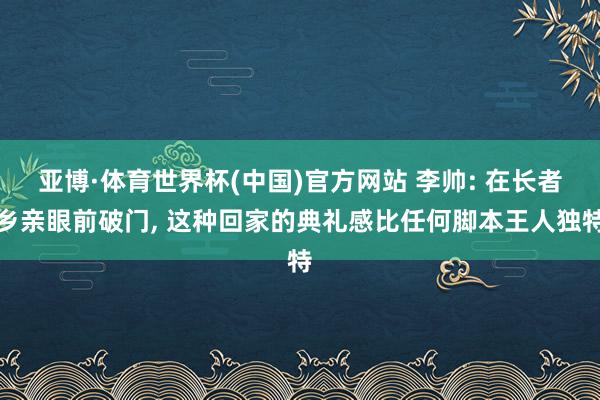 亚博·体育世界杯(中国)官方网站 李帅: 在长者乡亲眼前破门， 这种回家的典礼感比任何脚本王人独特