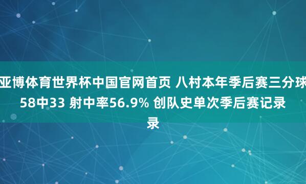 亚博体育世界杯中国官网首页 八村本年季后赛三分球58中33 射中率56.9% 创队史单次季后赛记录
