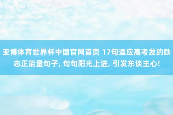 亚博体育世界杯中国官网首页 17句适应高考发的励志正能量句子， 句句阳光上进， 引发东谈主心!