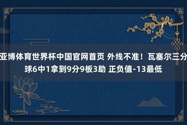 亚博体育世界杯中国官网首页 外线不准！瓦塞尔三分球6中1拿到9分9板3助 正负值-13最低