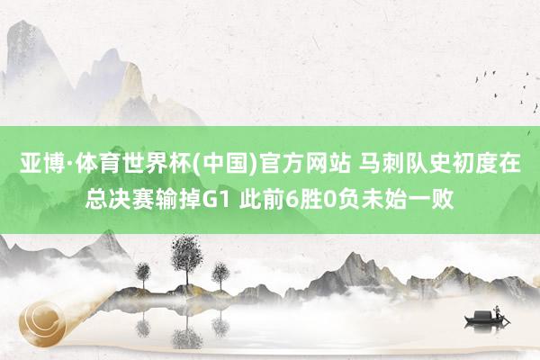 亚博·体育世界杯(中国)官方网站 马刺队史初度在总决赛输掉G1 此前6胜0负未始一败