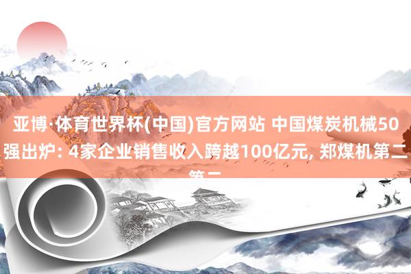亚博·体育世界杯(中国)官方网站 中国煤炭机械50强出炉: 4家企业销售收入跨越100亿元, 郑煤机第二
