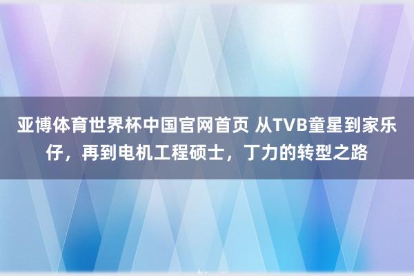 亚博体育世界杯中国官网首页 从TVB童星到家乐仔，再到电机工程硕士，丁力的转型之路
