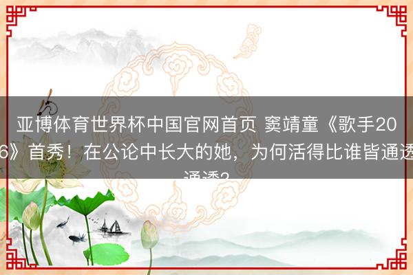 亚博体育世界杯中国官网首页 窦靖童《歌手2026》首秀！在公论中长大的她，为何活得比谁皆通透？