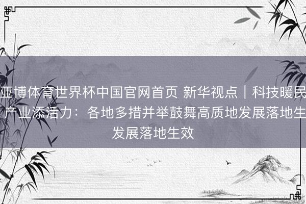 亚博体育世界杯中国官网首页 新华视点｜科技暖民生 产业添活力：各地多措并举鼓舞高质地发展落地生效