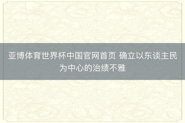 亚博体育世界杯中国官网首页 确立以东谈主民为中心的治绩不雅