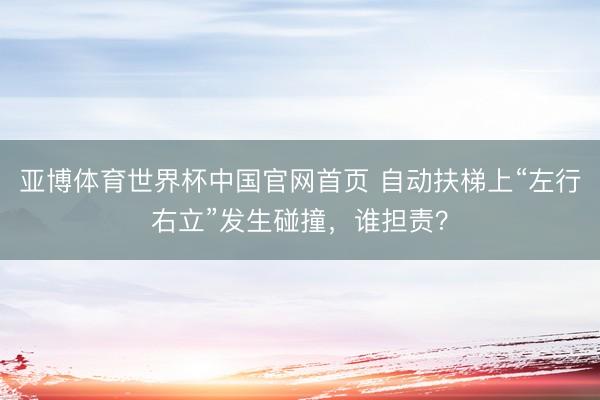 亚博体育世界杯中国官网首页 自动扶梯上“左行右立”发生碰撞,谁担责?