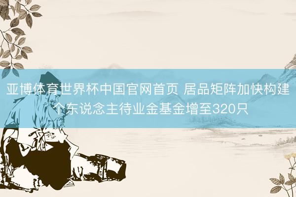 亚博体育世界杯中国官网首页 居品矩阵加快构建 个东说念主待业金基金增至320只