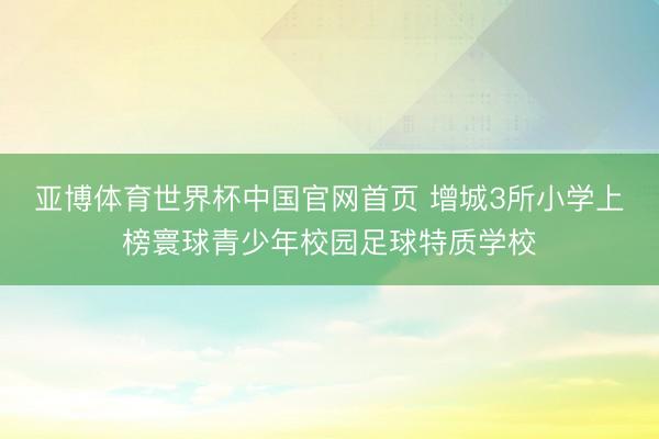 亚博体育世界杯中国官网首页 增城3所小学上榜寰球青少年校园足球特质学校