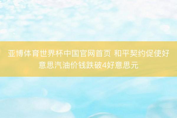 亚博体育世界杯中国官网首页 和平契约促使好意思汽油价钱跌破4好意思元