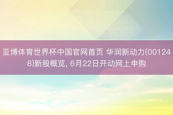 亚博体育世界杯中国官网首页 华润新动力(001248)新股概览, 6月22日开动网上申购