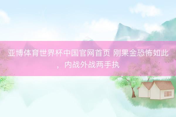 亚博体育世界杯中国官网首页 刚果金恐怖如此,内战外战两手执