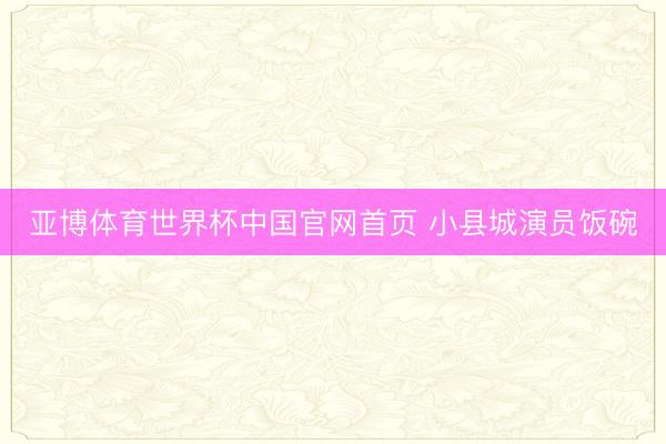 亚博体育世界杯中国官网首页 小县城演员饭碗